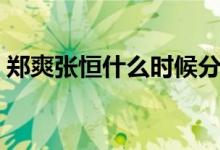 郑爽张恒什么时候分手（他们在一起多久了）
