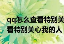 qq怎么查看特别关心我的人名称（qq怎么查看特别关心我的人）