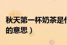 秋天第一杯奶茶是什么意思（秋天第一杯奶茶的意思）