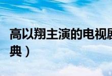 高以翔主演的电视剧和电影（这几部都很是经典）