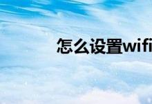 怎么设置wifi（怎么设置wifi）