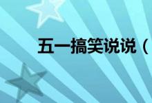 五一搞笑说说（五一劳动节祝福语）