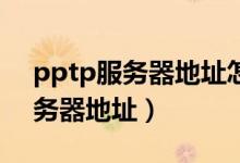 pptp服务器地址怎么填（如何填写PPTP服务器地址）