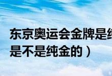 东京奥运会金牌是纯金的吗（东京奥运会金牌是不是纯金的）
