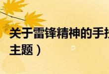 关于雷锋精神的手抄报内容（写什么内容符合主题）