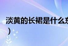 淡黄的长裙是什么东西（淡黄的长裙是什么梗）