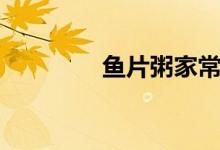 鱼片粥家常做法（鱼片粥）