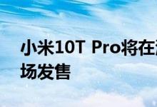 小米10T Pro将在海外首发 暂不面向国内市场发售