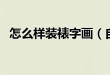 怎么样装裱字画（自己如何简单装裱国画）