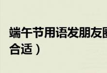 端午节用语发朋友圈内容（这十篇心情说说最合适）