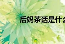 后妈茶话是什么意思（是电影吗）