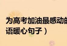 为高考加油最感动的十句话（为高考加油励志语暖心句子）