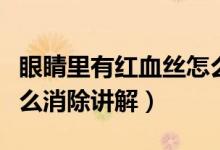 眼睛里有红血丝怎么消除（眼睛里有红血丝怎么消除讲解）