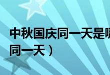 中秋国庆同一天是哪些年（哪一年中秋和国庆同一天）