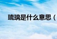 琉璃是什么意思（琉璃代表是什么意思）