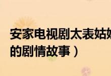安家电视剧太表姑奶奶结局（了解一下电视剧的剧情故事）