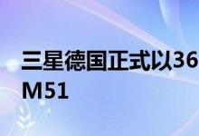 三星德国正式以360欧元推出了三星Galaxy M51 