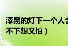 漆黑的灯下一个人会害怕是什么歌（歌名是放不下想又怕）
