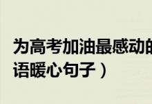 为高考加油最感动的十句话（为高考加油励志语暖心句子）
