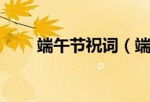 端午节祝词（端午节祝福贺词精选）