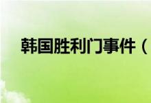 韩国胜利门事件（韩国胜利门事件介绍）