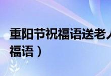 重阳节祝福语送老人（重阳节送老人的经典祝福语）
