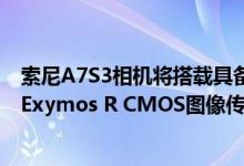索尼A7S3相机将搭载具备高读出速度的1200万像素全画幅Exymos R CMOS图像传感器