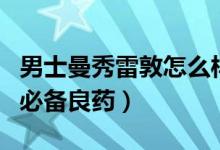 男士曼秀雷敦怎么样（曼秀雷敦：家喻户晓的必备良药）