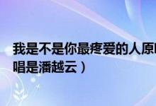 我是不是你最疼爱的人原唱是谁（我是不是你最疼爱的人原唱是潘越云）