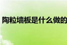 陶粒墙板是什么做的（陶粒墙板有什么作用）