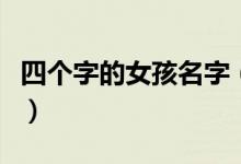 四个字的女孩名字（四个字的女孩名字有哪些）