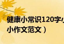 健康小常识120字小作文（健康小常识120字小作文范文）
