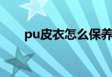pu皮衣怎么保养（pu皮衣保养方法）