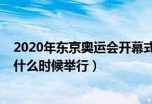 2020年东京奥运会开幕式时间（2020年东京奥运会开幕式什么时候举行）