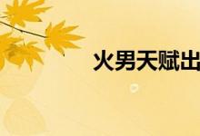 火男天赋出装（火男天赋）
