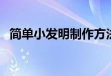 简单小发明制作方法（这样做好看又好玩）