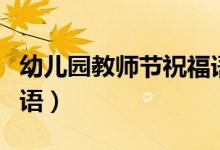 幼儿园教师节祝福语（幼儿园教师节简短祝福语）
