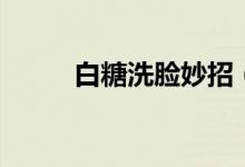 白糖洗脸妙招（怎么用白糖洗脸）