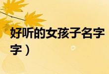 好听的女孩子名字（有哪些比较好听的女孩名字）