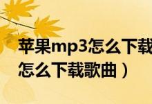 苹果mp3怎么下载歌曲步骤视频（苹果mp3怎么下载歌曲）