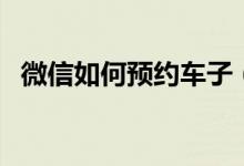 微信如何预约车子（微信怎样预约出租车）