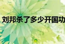 刘邦杀了多少开国功臣（刘邦杀功臣的原因）