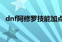 dnf阿修罗技能加点（这是95版本的点法）