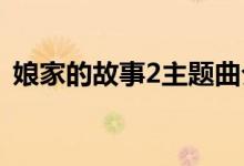 娘家的故事2主题曲介绍（主题曲故事简介）