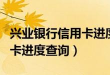 兴业银行信用卡进度查询官网（兴业银行信用卡进度查询）