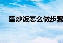 蛋炒饭怎么做步骤（蛋炒饭怎么做步骤）