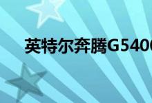 英特尔奔腾G5400黄金处理器进入市场