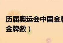 历届奥运会中国金牌数（盘点历届奥运会中国金牌数）