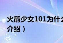 火箭少女101为什么要解散呢（火箭少女101介绍）