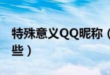 特殊意义QQ昵称（具有特殊意义的网名有哪些）